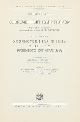 Зомбарт В. Современный капитализм / Пер. с нем. под общ. ред. В.А. Базарова. 2-е изд. Т. 3. Хозяйственная жизнь в эпоху развитого капитализма. 1-й полутом. Основы. – Структура. М.; Л.: Госиздат, 1930.
